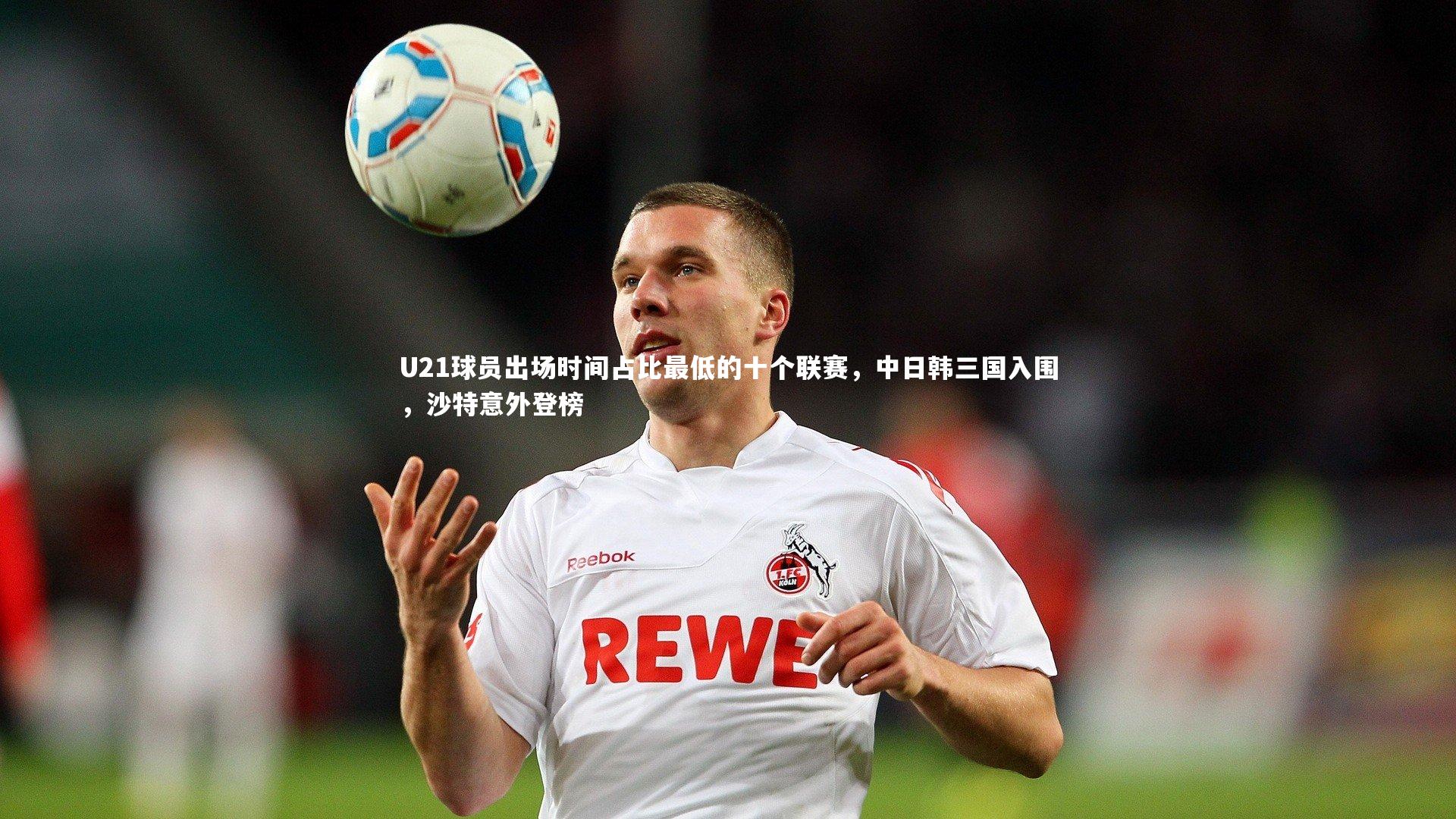爱游戏体育官方网站-U21球员出场时间占比最低的十个联赛，中日韩三国入围，沙特意外登榜