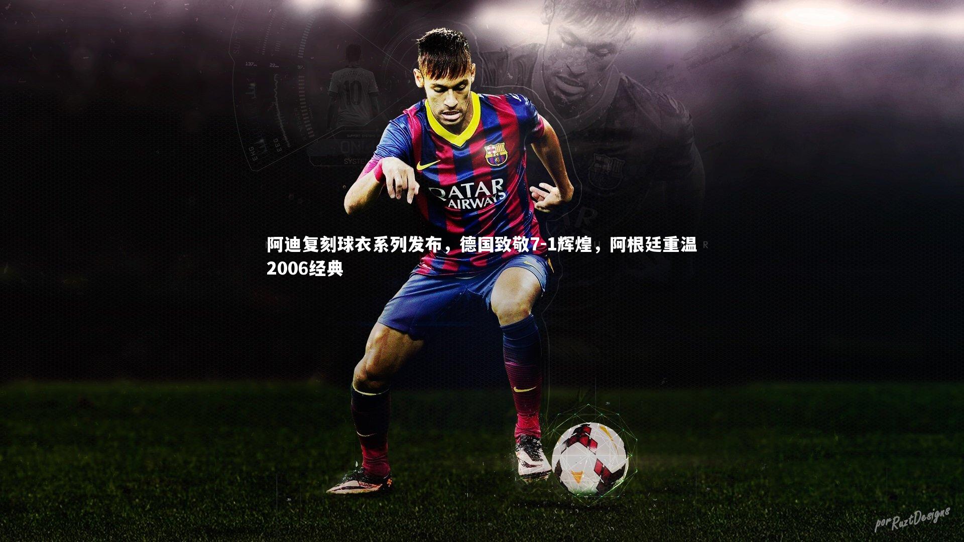 爱游戏官网|阿迪复刻球衣系列发布，德国致敬7-1辉煌，阿根廷重温2006经典