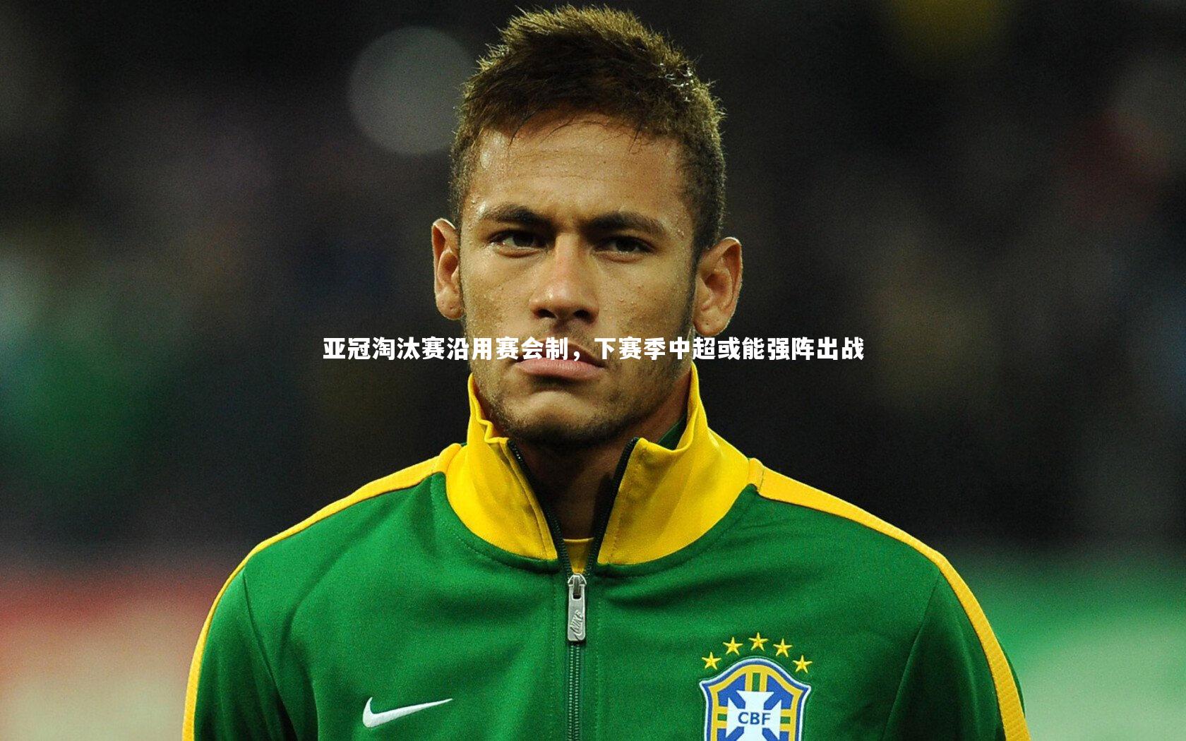 爱游戏体育-亚冠淘汰赛沿用赛会制，下赛季中超或能强阵出战