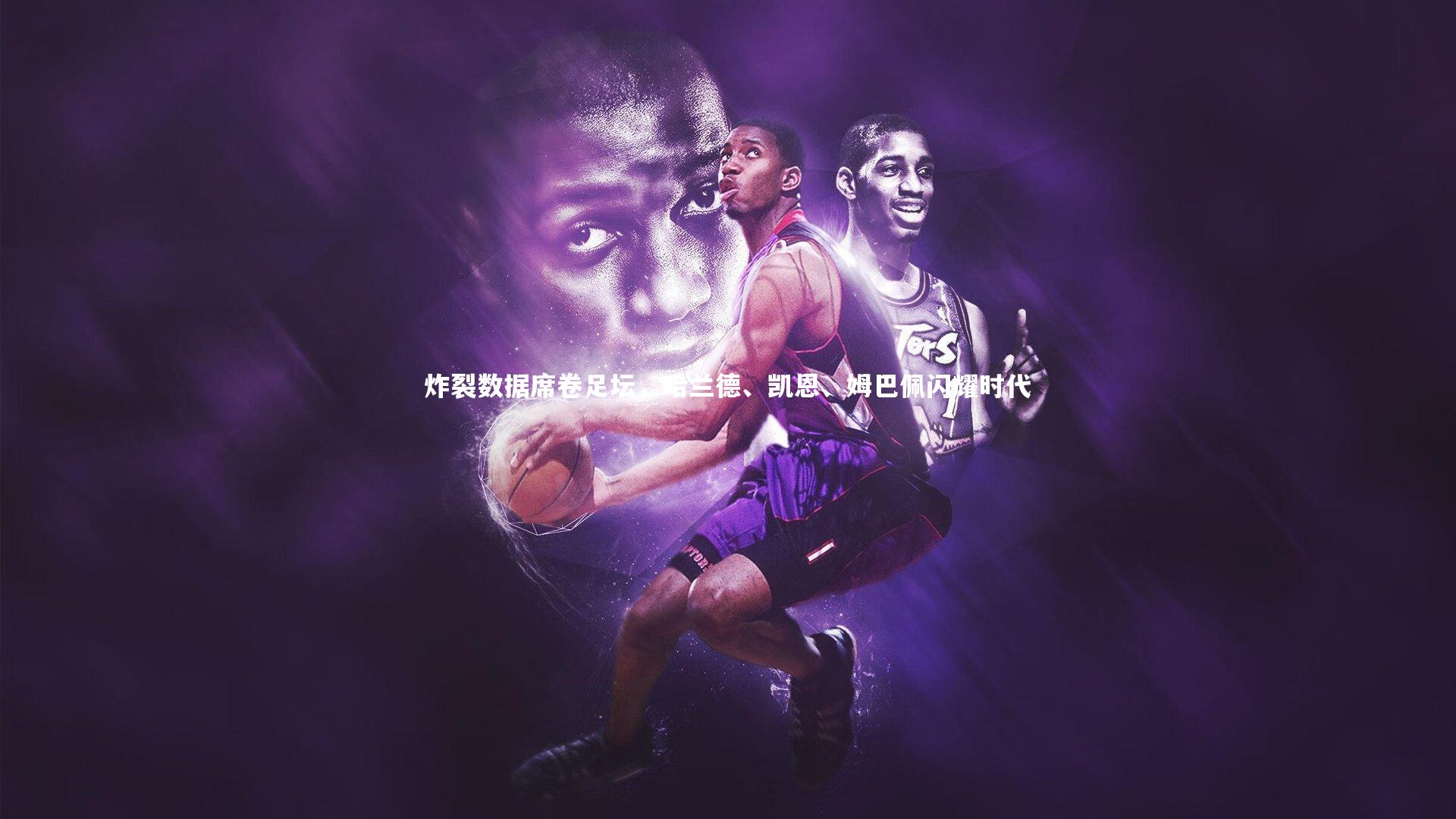 【爱游戏官网】炸裂数据席卷足坛，哈兰德、凯恩、姆巴佩闪耀时代